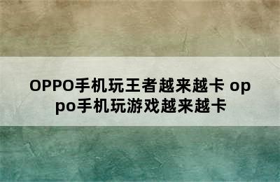 OPPO手机玩王者越来越卡 oppo手机玩游戏越来越卡